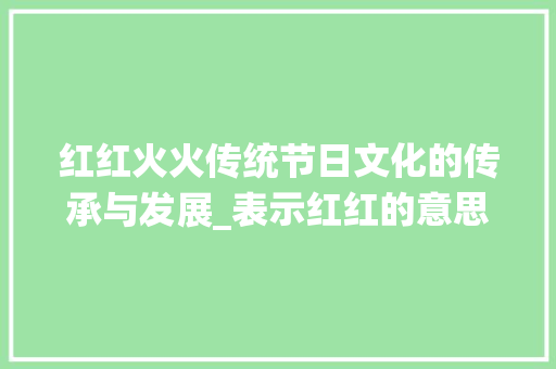 红红火火传统节日文化的传承与发展_表示红红的意思四字词语