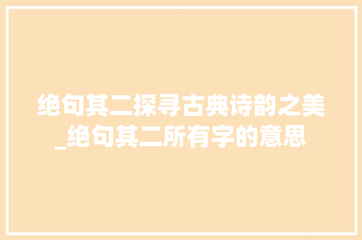 绝句其二探寻古典诗韵之美_绝句其二所有字的意思