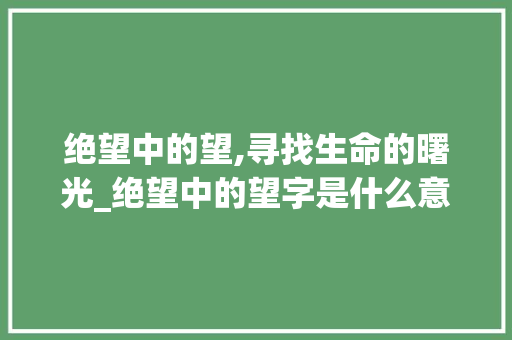 绝望中的望,寻找生命的曙光_绝望中的望字是什么意思