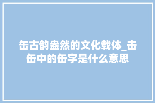 缶古韵盎然的文化载体_击缶中的缶字是什么意思