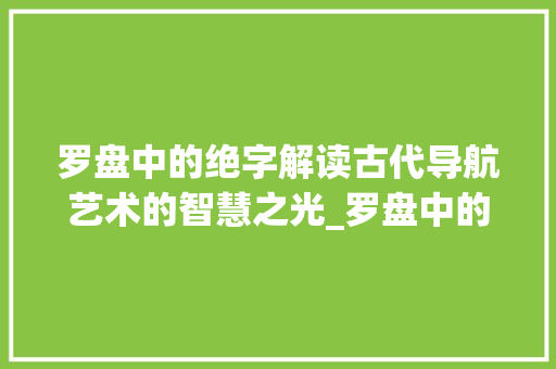 罗盘中的绝字解读古代导航艺术的智慧之光_罗盘中的绝字指什么意思