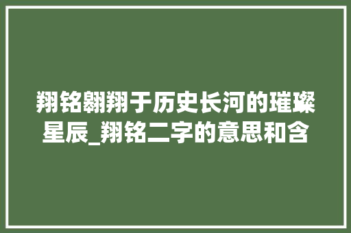 翔铭翱翔于历史长河的璀璨星辰_翔铭二字的意思和含义解释