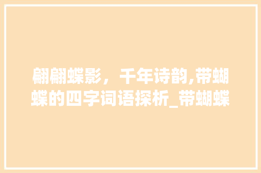 翩翩蝶影，千年诗韵,带蝴蝶的四字词语探析_带蝴蝶的意思的四字词语