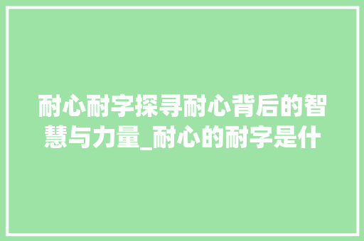 耐心耐字探寻耐心背后的智慧与力量_耐心的耐字是什么意思