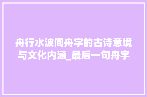 舟行水波间舟字的古诗意境与文化内涵_最后一句舟字古诗的意思