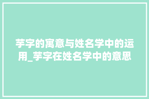 芋字的寓意与姓名学中的运用_芋字在姓名学中的意思