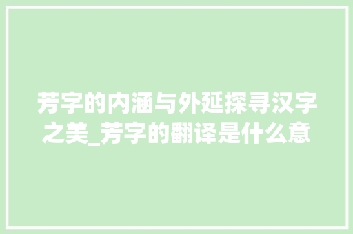 芳字的内涵与外延探寻汉字之美_芳字的翻译是什么意思呀