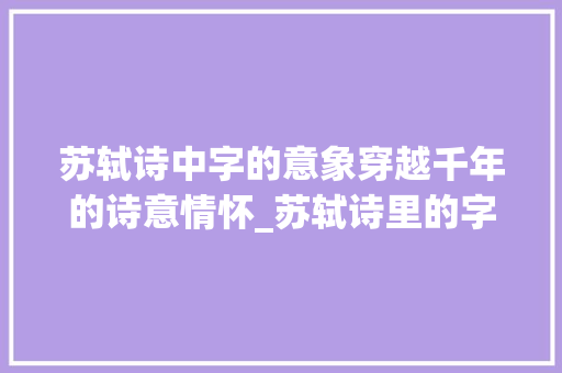 苏轼诗中字的意象穿越千年的诗意情怀_苏轼诗里的字是什么意思