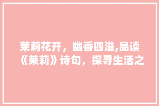 茉莉花开，幽香四溢,品读《茉莉》诗句，探寻生活之美_茉莉诗句八个字的意思