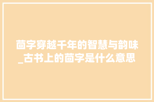 茴字穿越千年的智慧与韵味_古书上的茴字是什么意思
