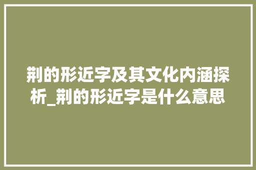 荆的形近字及其文化内涵探析_荆的形近字是什么意思