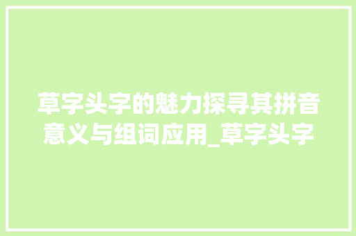 草字头字的魅力探寻其拼音意义与组词应用_草字头字拼音的意思和组词