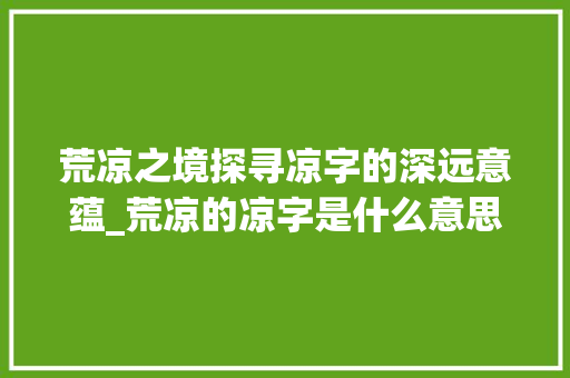 荒凉之境探寻凉字的深远意蕴_荒凉的凉字是什么意思