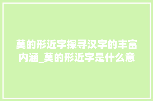 莫的形近字探寻汉字的丰富内涵_莫的形近字是什么意思