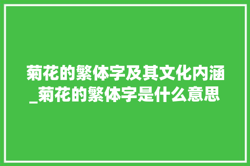 菊花的繁体字及其文化内涵_菊花的繁体字是什么意思