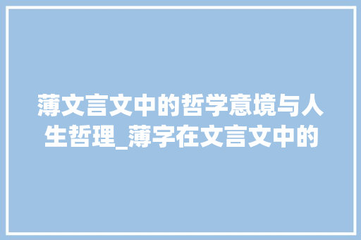 薄文言文中的哲学意境与人生哲理_薄字在文言文中的意思