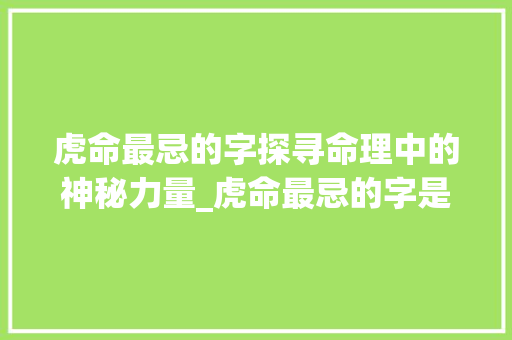 虎命最忌的字探寻命理中的神秘力量_虎命最忌的字是什么意思