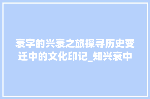 衰字的兴衰之旅探寻历史变迁中的文化印记_知兴衰中的衰字什么意思