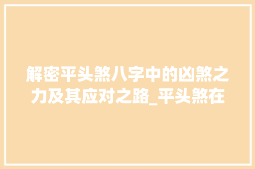 解密平头煞八字中的凶煞之力及其应对之路_平头煞在八字的意思