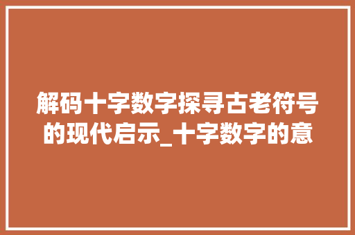 解码十字数字探寻古老符号的现代启示_十字数字的意思解释图片