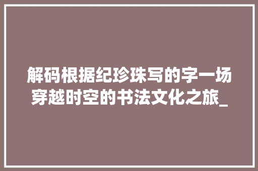 解码根据纪珍珠写的字一场穿越时空的书法文化之旅_纪珍珠写的字是什么意思