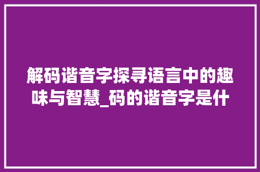 解码谐音字探寻语言中的趣味与智慧_码的谐音字是什么意思呀
