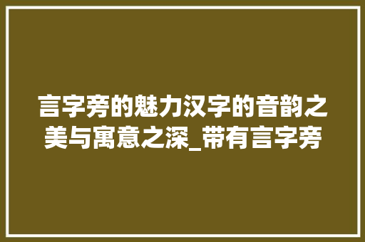 言字旁的魅力汉字的音韵之美与寓意之深_带有言字旁的字是什么意思