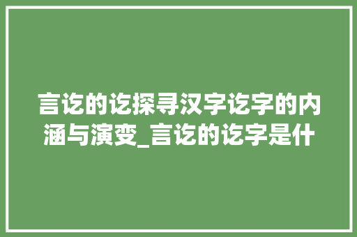 言讫的讫探寻汉字讫字的内涵与演变_言讫的讫字是什么意思