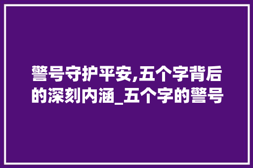 警号守护平安,五个字背后的深刻内涵_五个字的警号什么意思