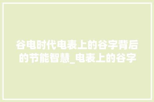 谷电时代电表上的谷字背后的节能智慧_电表上的谷字是什么意思