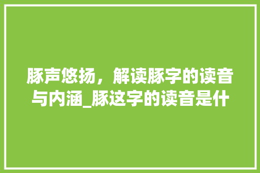 豚声悠扬，解读豚字的读音与内涵_豚这字的读音是什么意思