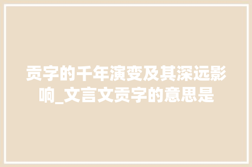 贡字的千年演变及其深远影响_文言文贡字的意思是 成语大全