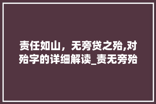责任如山，无旁贷之殆,对殆字的详细解读_责无旁殆中的殆字的意思