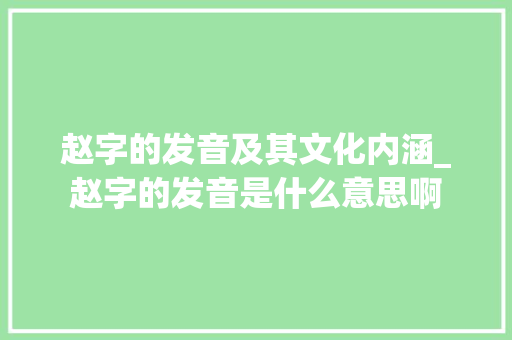 赵字的发音及其文化内涵_赵字的发音是什么意思啊
