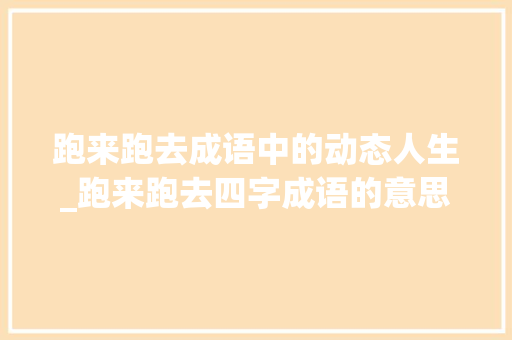 跑来跑去成语中的动态人生_跑来跑去四字成语的意思