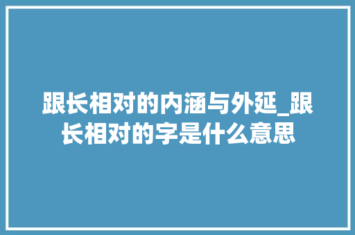 跟长相对的内涵与外延_跟长相对的字是什么意思