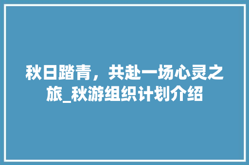 秋日踏青，共赴一场心灵之旅_秋游组织计划介绍