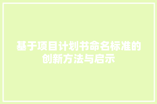 基于项目计划书命名标准的创新方法与启示