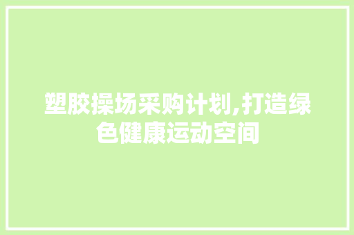塑胶操场采购计划,打造绿色健康运动空间 名人名言