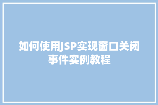 如何使用JSP实现窗口关闭事件实例教程