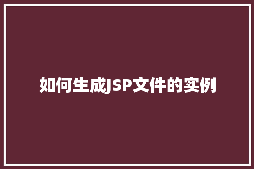 如何生成JSP文件的实例 工作总结