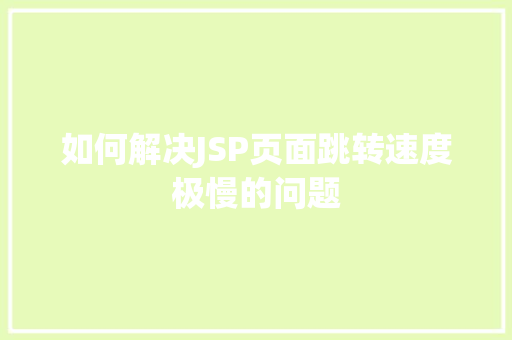 如何解决JSP页面跳转速度极慢的问题 工作总结