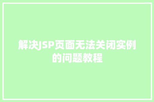 解决JSP页面无法关闭实例的问题教程