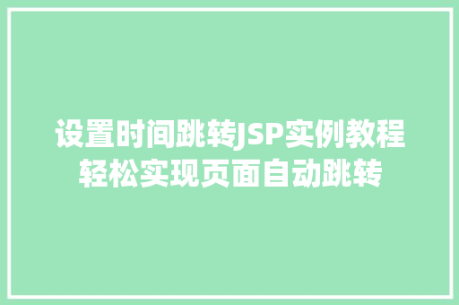 设置时间跳转JSP实例教程轻松实现页面自动跳转 合同范本