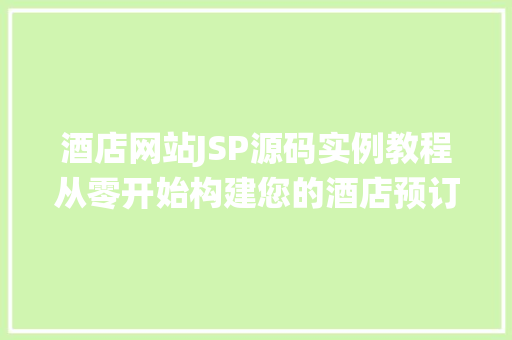 酒店网站JSP源码实例教程从零开始构建您的酒店预订系统