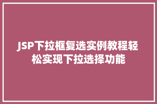 JSP下拉框复选实例教程轻松实现下拉选择功能