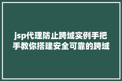 jsp代理防止跨域实例手把手教你搭建安全可靠的跨域解决方法