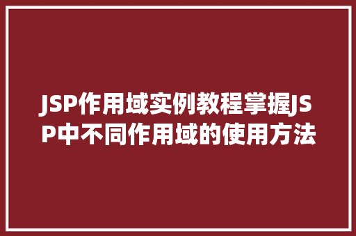 JSP作用域实例教程掌握JSP中不同作用域的使用方法