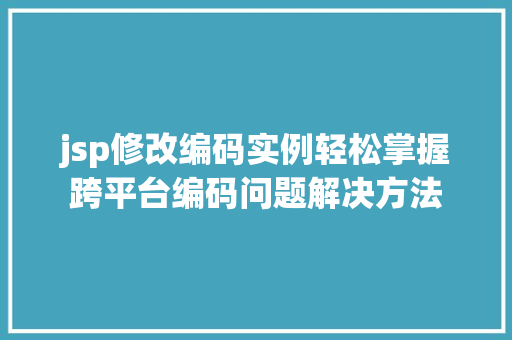 jsp修改编码实例轻松掌握跨平台编码问题解决方法 个人简历
