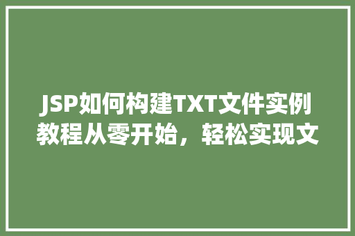 JSP如何构建TXT文件实例教程从零开始，轻松实现文件操作